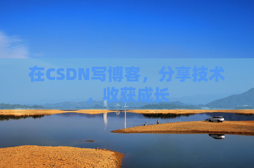 在CSDN写博客,分享技术,收获成长